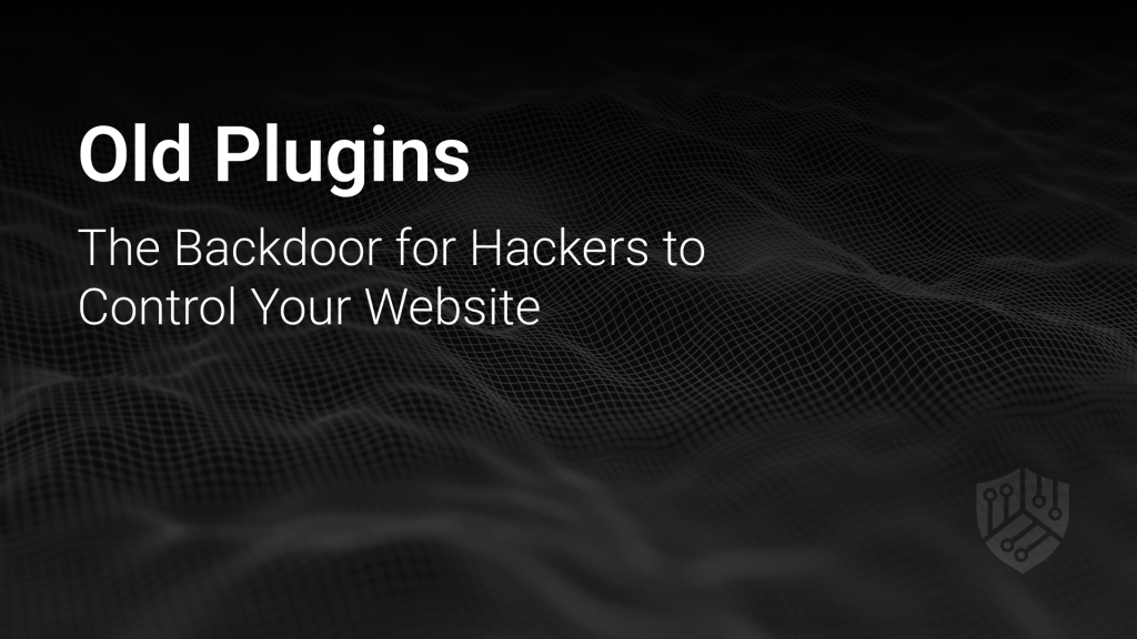 Old Plugins: The Backdoor for Hackers to Control Your Website
