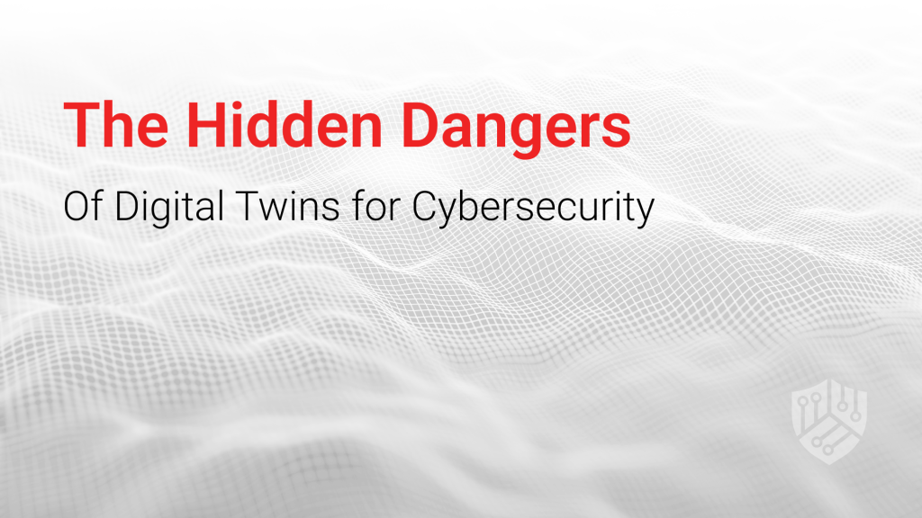 The Hidden Dangers of Digital Twins for Cybersecurity
