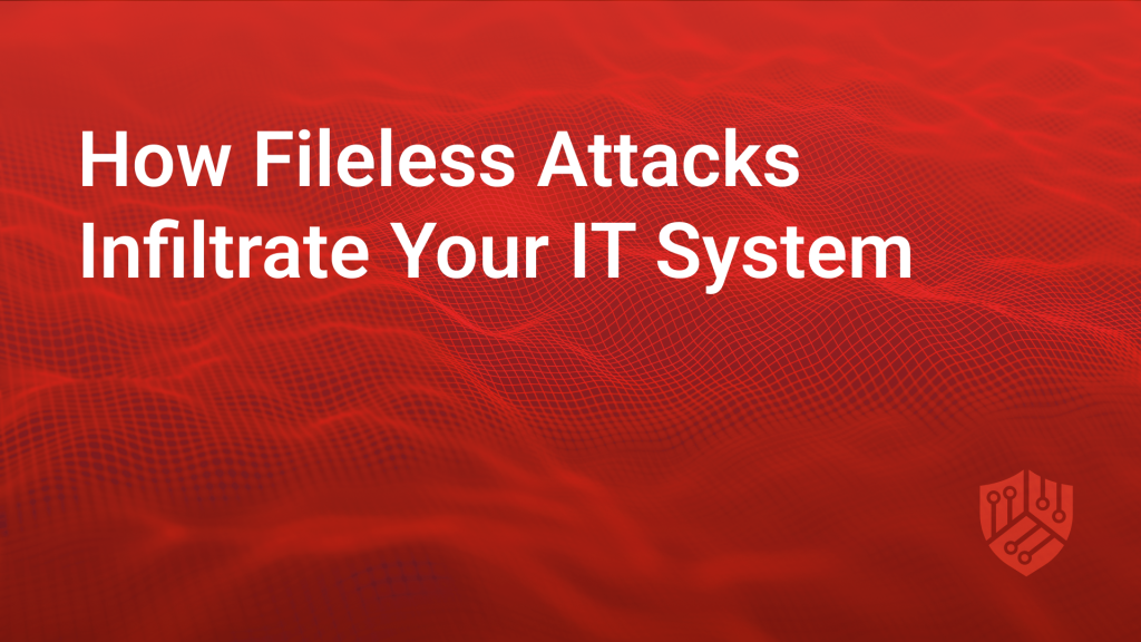 How Fileless Attacks Infiltrate Your IT System