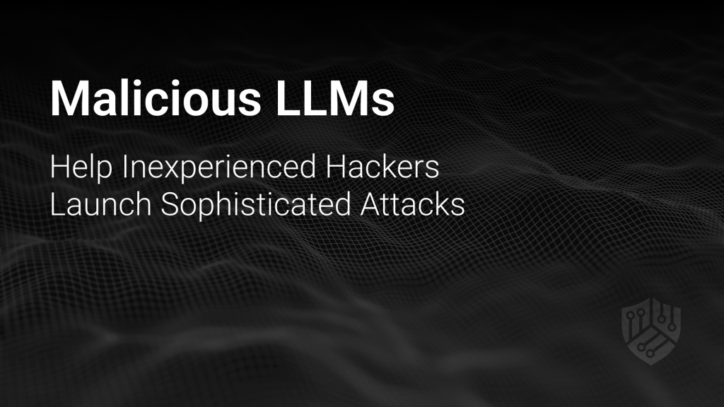 Malicious LLMs Help Inexperienced Hackers Launch Sophisticated Attacks
